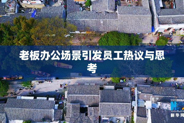 老板办公场景引发员工热议与思考