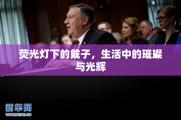 荧光灯下的戴子，生活中的璀璨与光辉