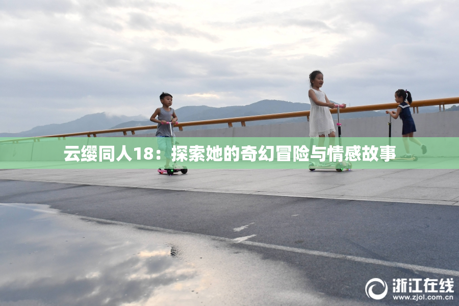 云缨同人18：探索她的奇幻冒险与情感故事