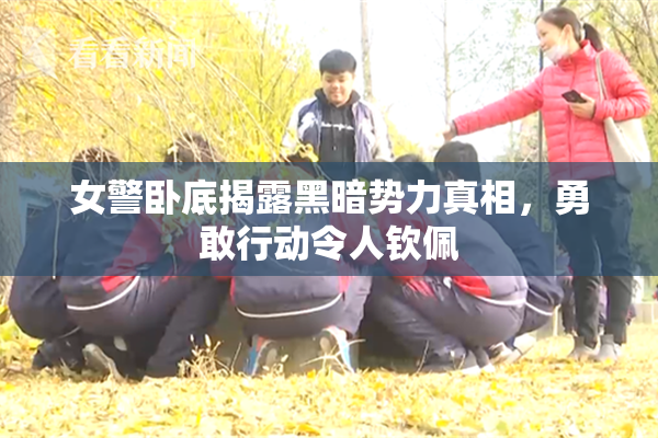 女警卧底揭露黑暗势力真相，勇敢行动令人钦佩