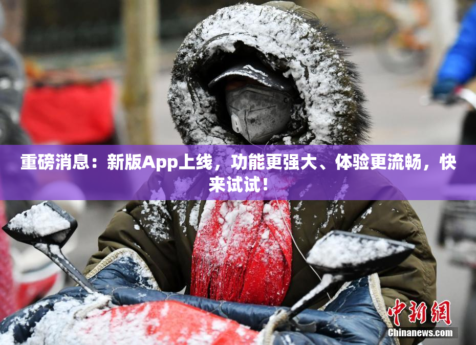 重磅消息：新版App上线，功能更强大、体验更流畅，快来试试！
