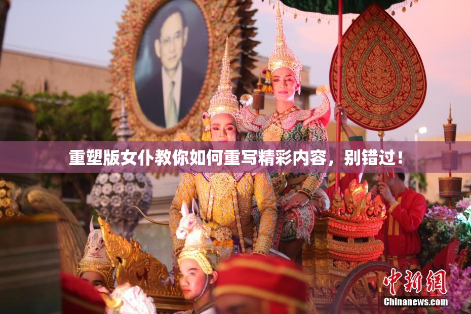 重塑版女仆教你如何重写精彩内容，别错过！