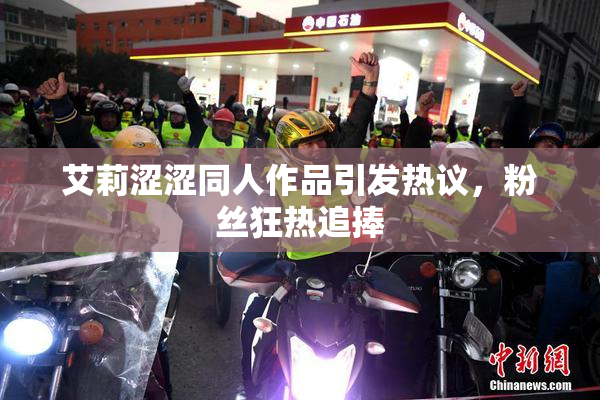 艾莉涩涩同人作品引发热议，粉丝狂热追捧