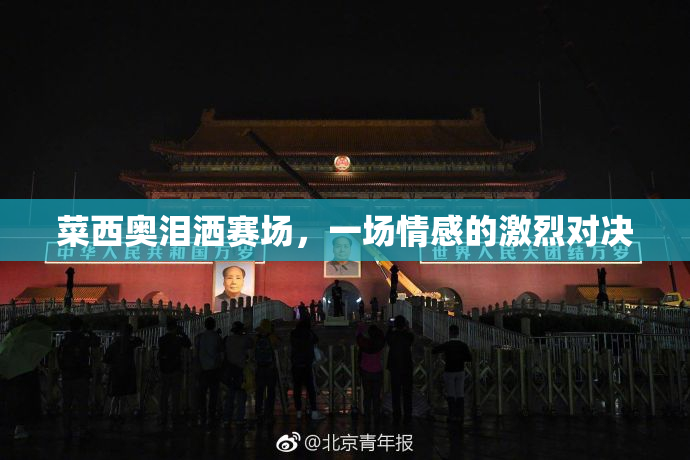 菜西奥泪洒赛场，一场情感的激烈对决