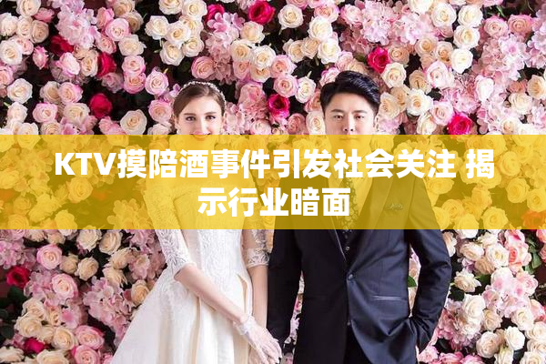 KTV摸陪酒事件引发社会关注 揭示行业暗面