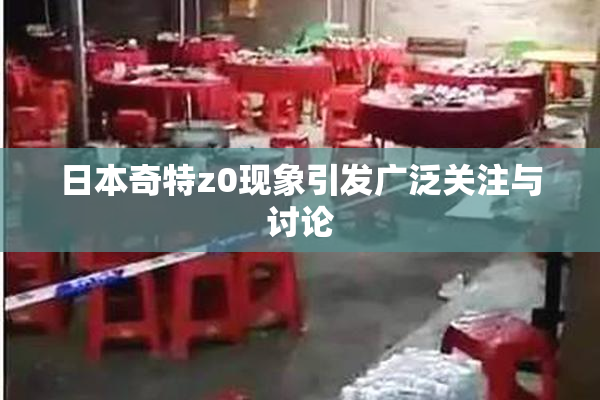 日本奇特z0现象引发广泛关注与讨论
