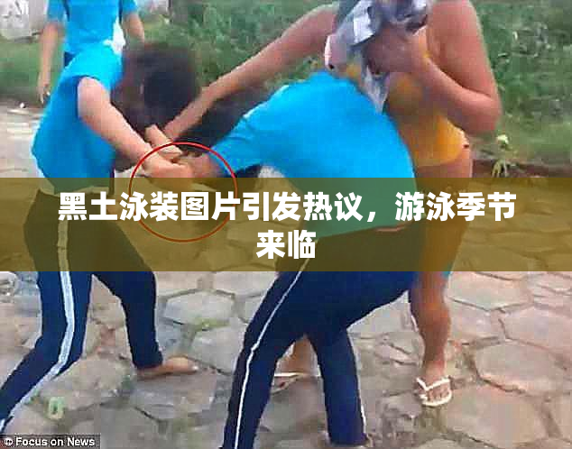 黑土泳装图片引发热议，游泳季节来临