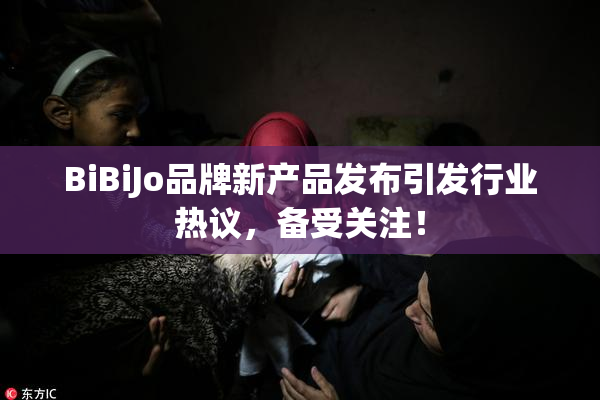 BiBiJo品牌新产品发布引发行业热议，备受关注！