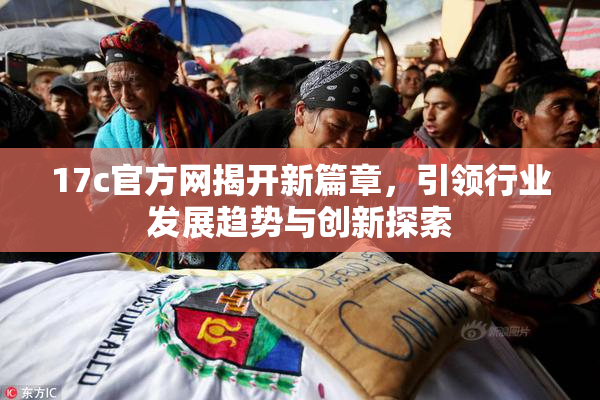 17c官方网揭开新篇章，引领行业发展趋势与创新探索