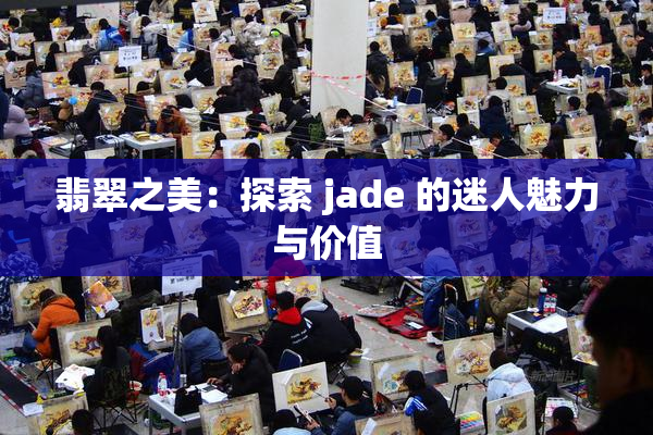 翡翠之美：探索 jade 的迷人魅力与价值