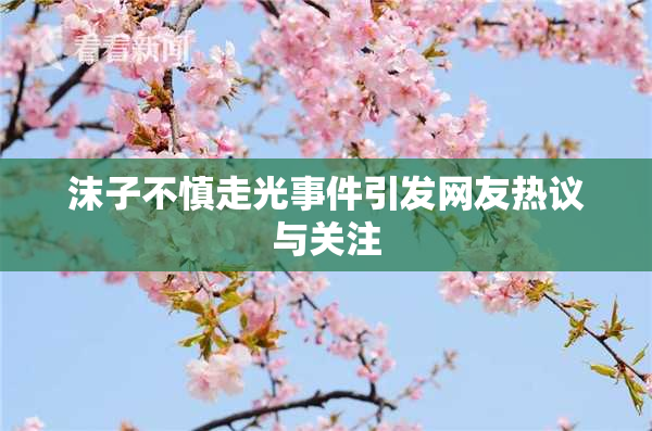 沫子不慎走光事件引发网友热议与关注