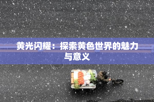 黄光闪耀：探索黄色世界的魅力与意义