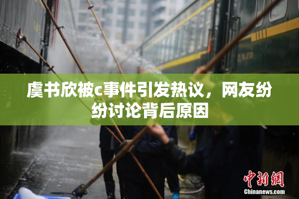 虞书欣被c事件引发热议，网友纷纷讨论背后原因