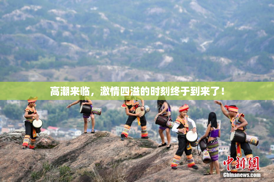 高潮来临，激情四溢的时刻终于到来了！