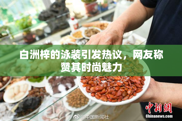 白洲梓的泳装引发热议，网友称赞其时尚魅力