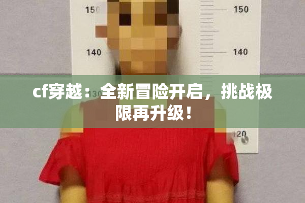 cf穿越：全新冒险开启，挑战极限再升级！