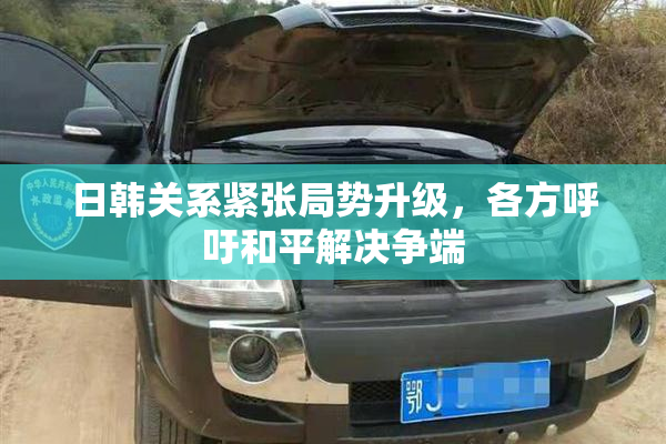 日韩关系紧张局势升级，各方呼吁和平解决争端