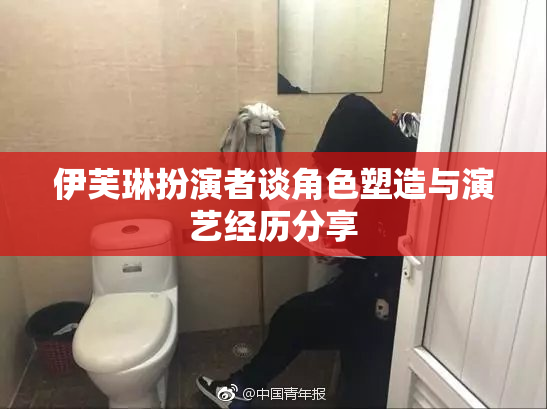 伊芙琳扮演者谈角色塑造与演艺经历分享