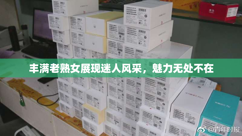 丰满老熟女展现迷人风采，魅力无处不在
