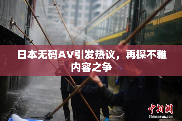 日本无码AV引发热议，再探不雅内容之争
