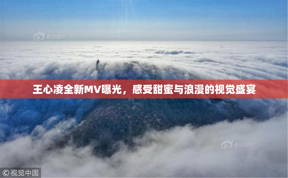 王心凌全新MV曝光，感受甜蜜与浪漫的视觉盛宴