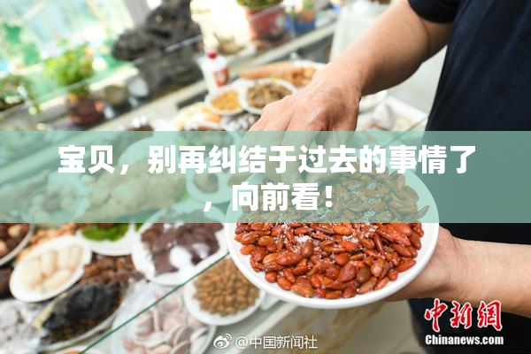 宝贝，别再纠结于过去的事情了，向前看！