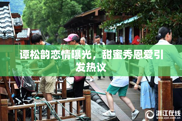 谭松韵恋情曝光，甜蜜秀恩爱引发热议