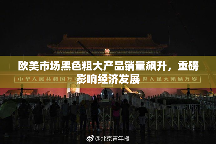 欧美市场黑色粗大产品销量飙升，重磅影响经济发展