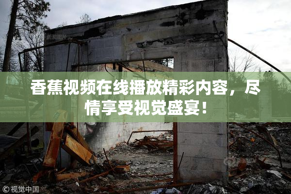 香蕉视频在线播放精彩内容，尽情享受视觉盛宴！