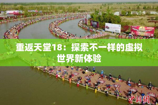 重返天堂18：探索不一样的虚拟世界新体验