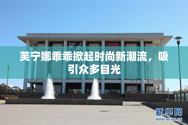 芙宁娜乖乖掀起时尚新潮流，吸引众多目光