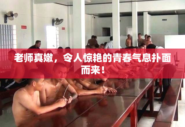 老师真嫩，令人惊艳的青春气息扑面而来！