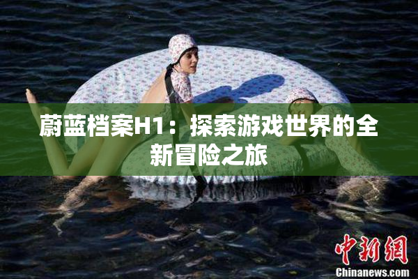 蔚蓝档案H1：探索游戏世界的全新冒险之旅