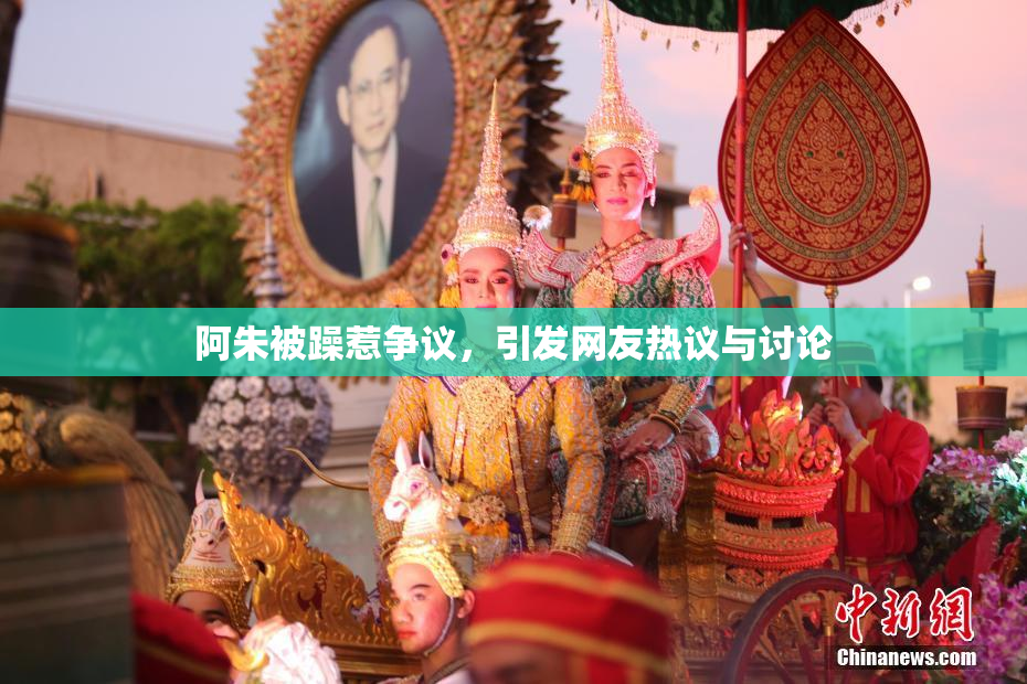 阿朱被躁惹争议，引发网友热议与讨论