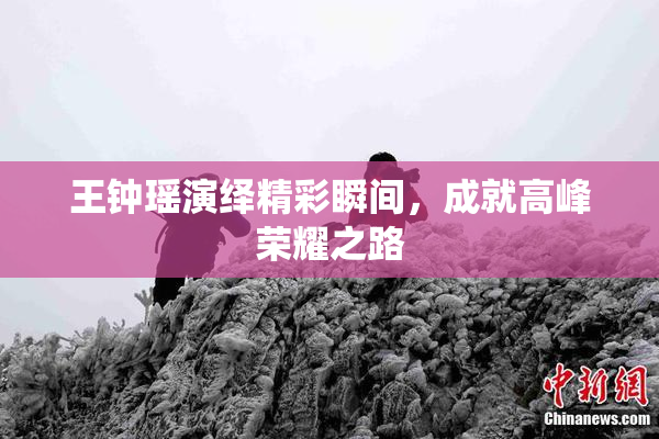 王钟瑶演绎精彩瞬间，成就高峰荣耀之路