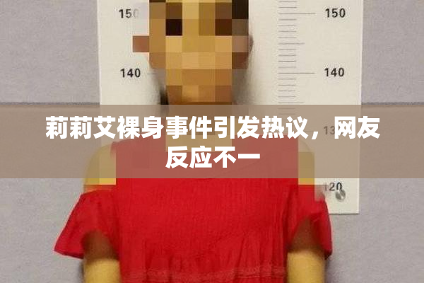 莉莉艾裸身事件引发热议，网友反应不一
