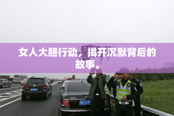 女人大胆行动，揭开沉默背后的故事。