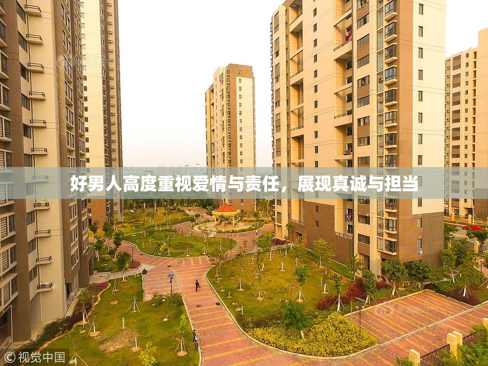 好男人高度重视爱情与责任，展现真诚与担当