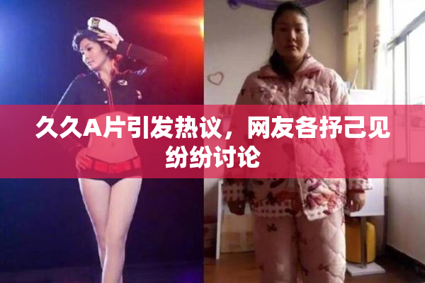 久久A片引发热议，网友各抒己见纷纷讨论