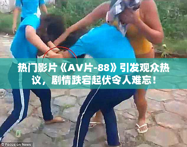热门影片《AV片-88》引发观众热议，剧情跌宕起伏令人难忘！