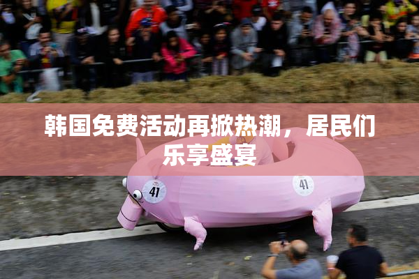 韩国免费活动再掀热潮，居民们乐享盛宴