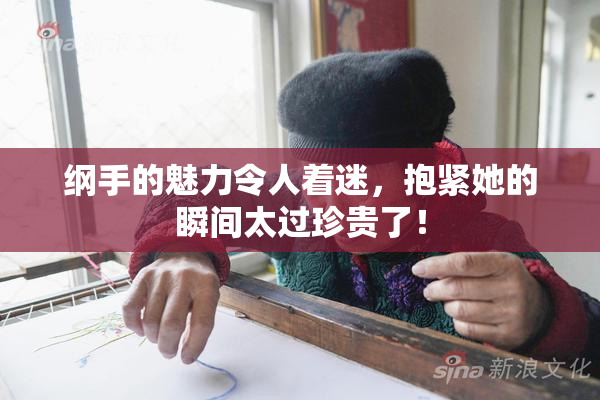 纲手的魅力令人着迷，抱紧她的瞬间太过珍贵了！
