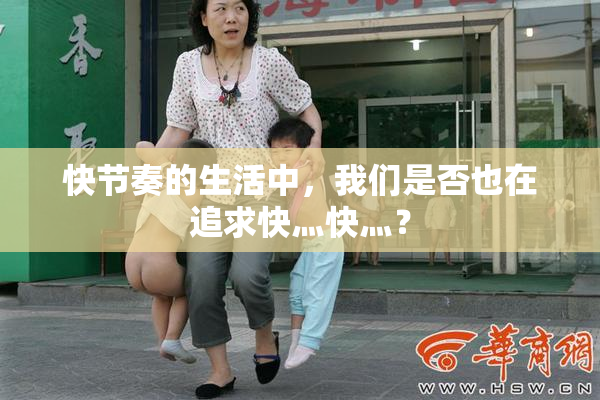 快节奏的生活中，我们是否也在追求快灬快灬？