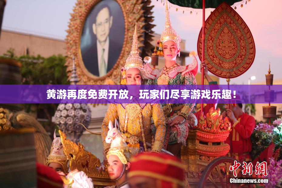 黄游再度免费开放，玩家们尽享游戏乐趣！