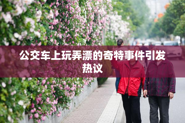 公交车上玩弄漂的奇特事件引发热议