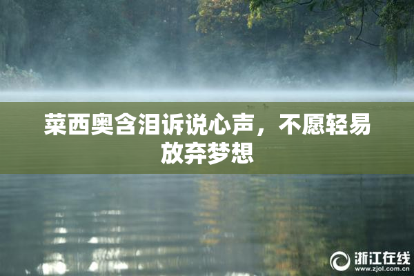 菜西奥含泪诉说心声，不愿轻易放弃梦想
