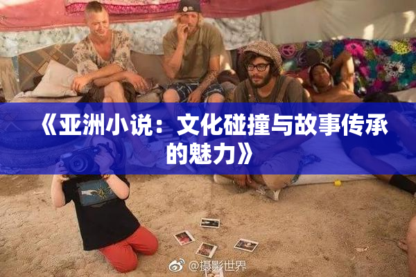 《亚洲小说：文化碰撞与故事传承的魅力》