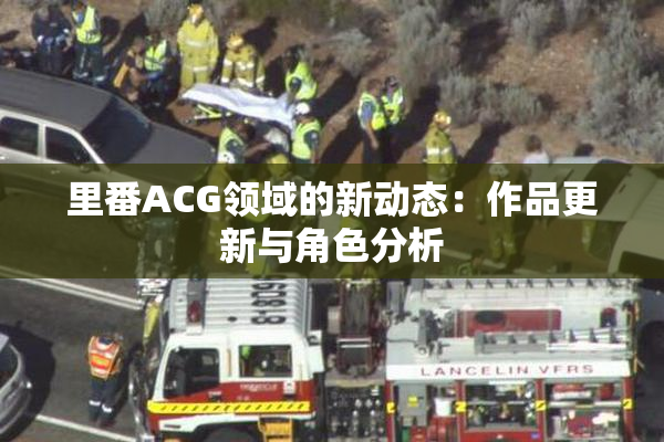 里番ACG领域的新动态：作品更新与角色分析