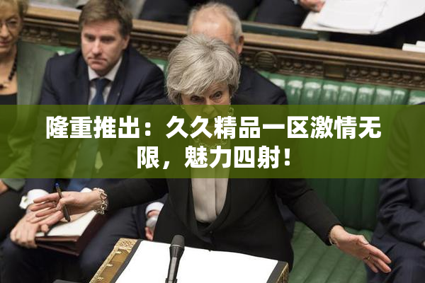 隆重推出：久久精品一区激情无限，魅力四射！