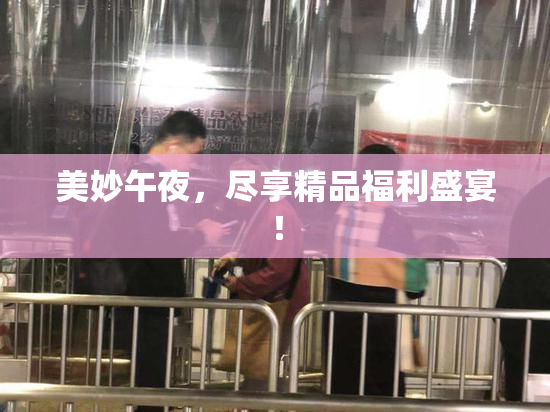 美妙午夜，尽享精品福利盛宴！